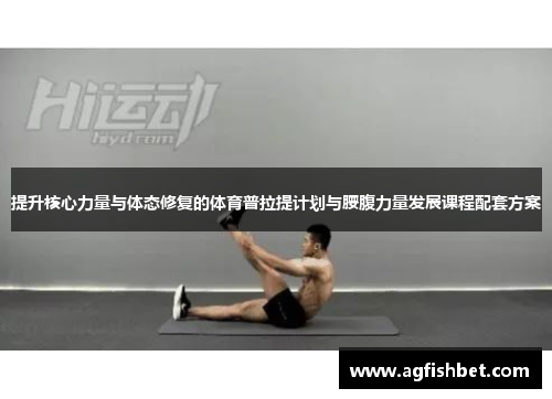 提升核心力量与体态修复的体育普拉提计划与腰腹力量发展课程配套方案
